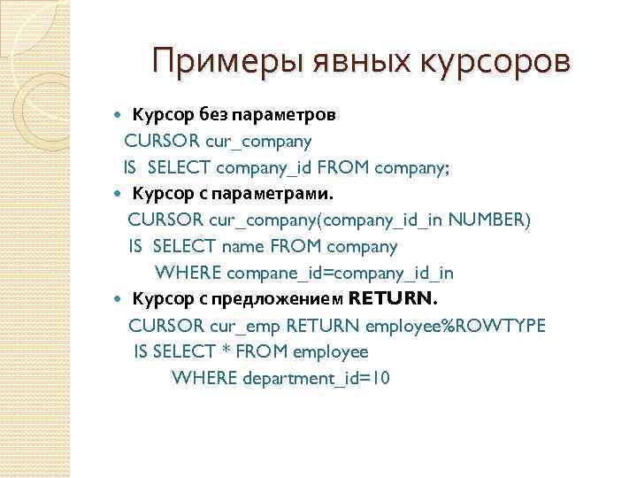 Примеры явных курсоров Курсор без параметров CURSOR cur_company IS SELECT company_id FROM company; Курсор