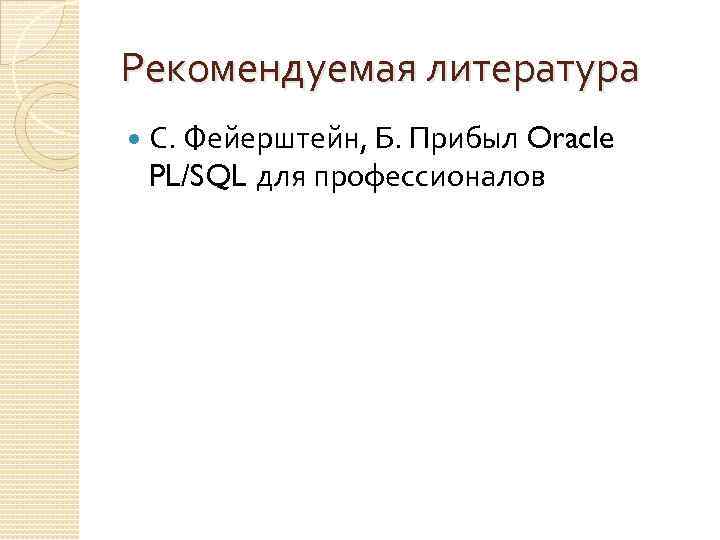 Рекомендуемая литература С. Фейерштейн, Б. Прибыл Oracle PL/SQL для профессионалов 