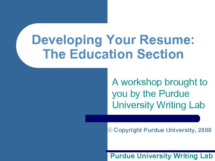 Developing Your Resume: The Education Section A workshop brought to you by the Purdue