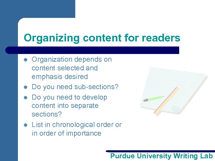 Organizing content for readers l l Organization depends on content selected and emphasis desired