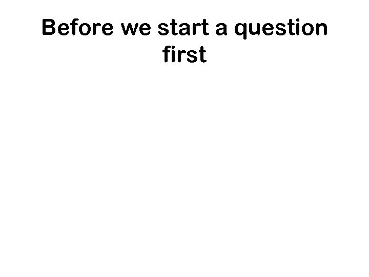 Before we start a question first 