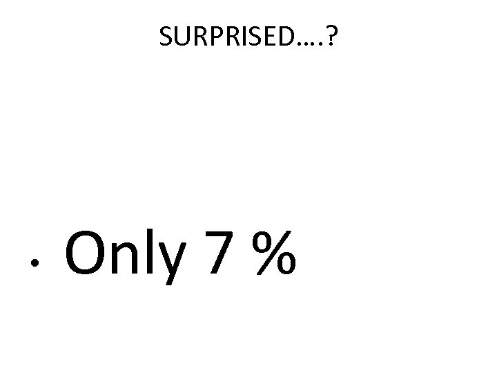 SURPRISED…. ? • Only 7 % 