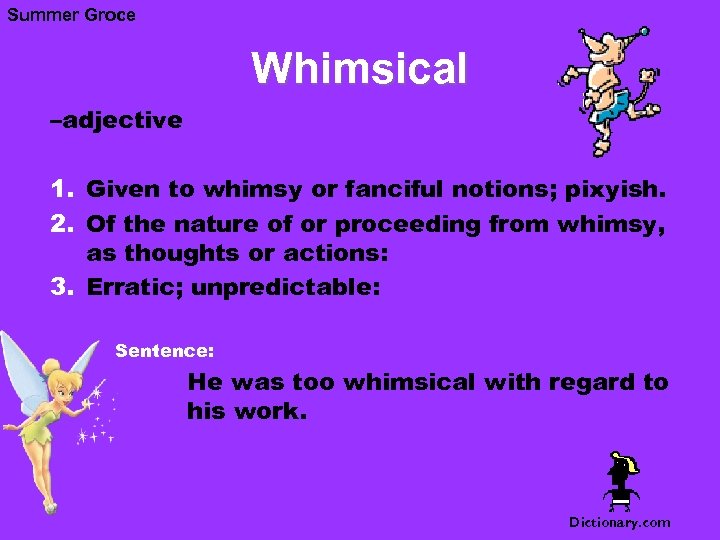 Summer Groce Whimsical –adjective 1. Given to whimsy or fanciful notions; pixyish. 2. Of