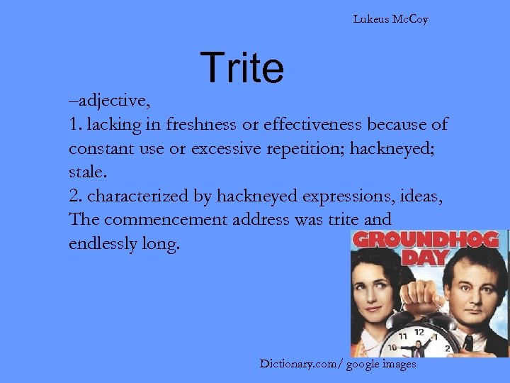 Lukeus Mc. Coy Trite –adjective, 1. lacking in freshness or effectiveness because of constant