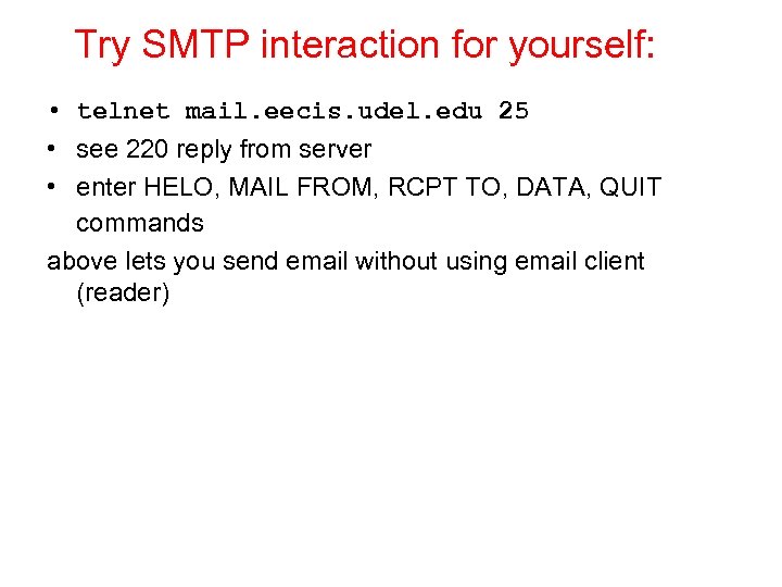 Try SMTP interaction for yourself: • telnet mail. eecis. udel. edu 25 • see