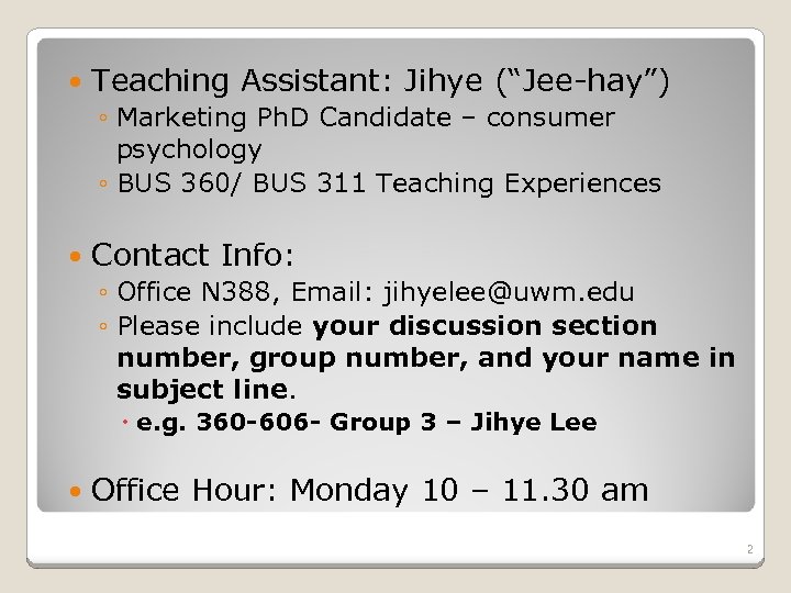  Teaching Assistant: Jihye (“Jee-hay”) ◦ Marketing Ph. D Candidate – consumer psychology ◦