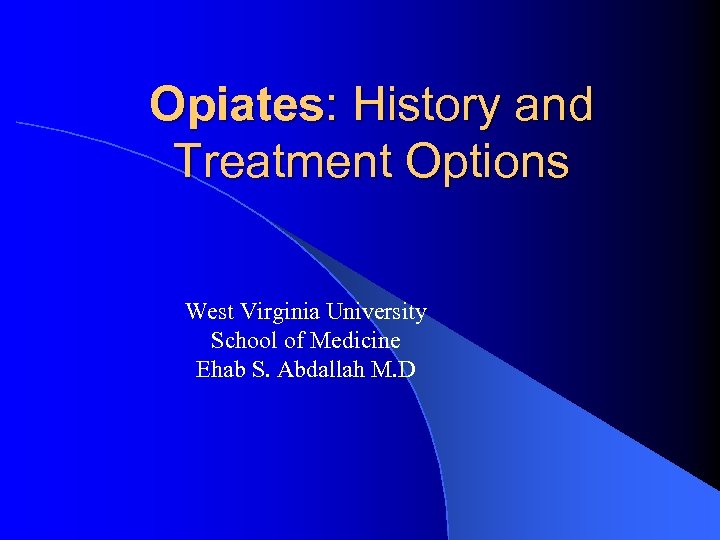 Opiates: History and Treatment Options West Virginia University School of Medicine Ehab S. Abdallah
