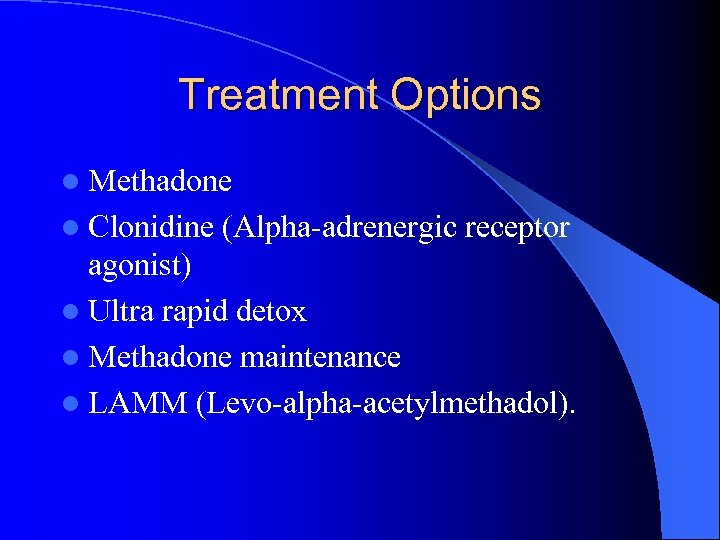 Treatment Options l Methadone l Clonidine (Alpha-adrenergic receptor agonist) l Ultra rapid detox l