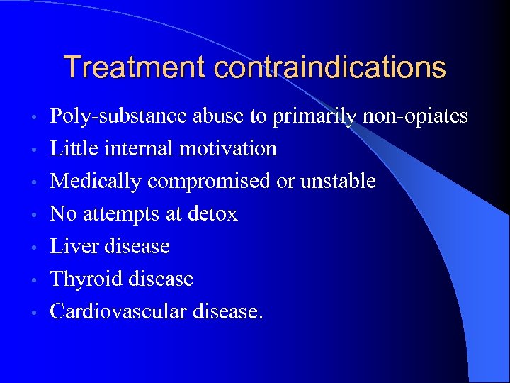 Treatment contraindications • • Poly-substance abuse to primarily non-opiates Little internal motivation Medically compromised
