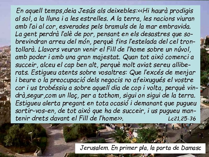 En aquell temps, deia Jesús als deixebles: <<Hi haurà prodigis al sol, a la