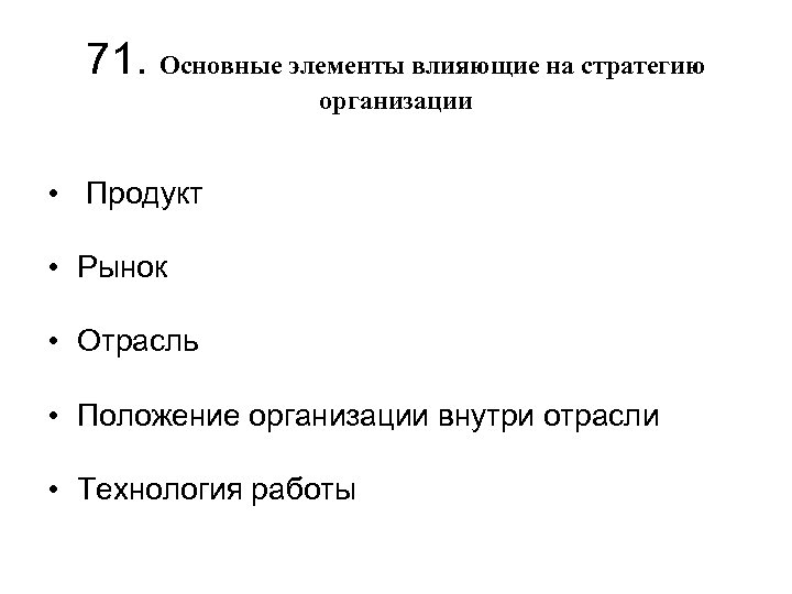 71. Основные элементы влияющие на стратегию организации • Продукт • Рынок • Отрасль •