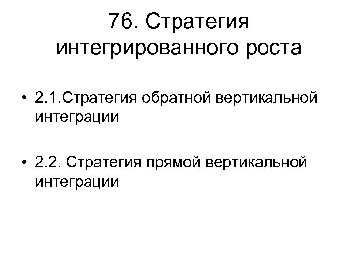 76. Стратегия интегрированного роста • 2. 1. Стратегия обратной вертикальной интеграции • 2. 2.