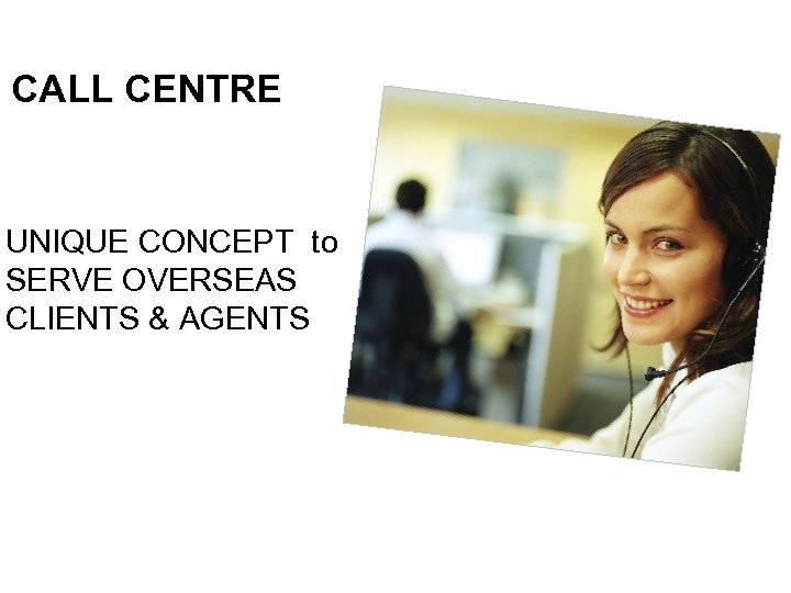 CALL CENTRE UNIQUE CONCEPT to SERVE OVERSEAS CLIENTS & AGENTS 