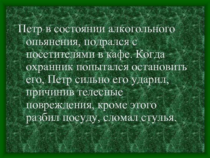Петр в состоянии алкогольного опьянения, подрался с посетителями в кафе. Когда охранник попытался остановить