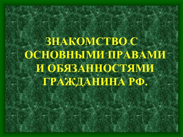 ЗНАКОМСТВО С ОСНОВНЫМИ ПРАВАМИ И ОБЯЗАННОСТЯМИ ГРАЖДАНИНА РФ. 