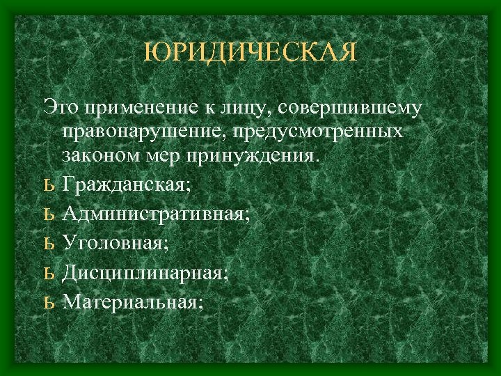 ЮРИДИЧЕСКАЯ Это применение к лицу, совершившему правонарушение, предусмотренных законом мер принуждения. ь Гражданская; ь