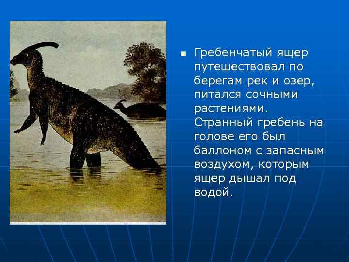 n Гребенчатый ящер путешествовал по берегам рек и озер, питался сочными растениями. Странный гребень