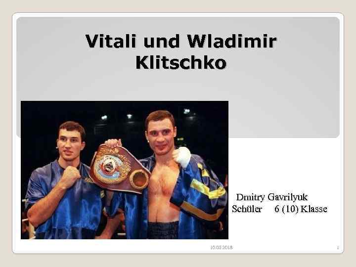 Vitali und Wladimir Klitschko Dmitry Gavrilyuk Schüler 6 (10) Klasse 10. 02. 2018 1