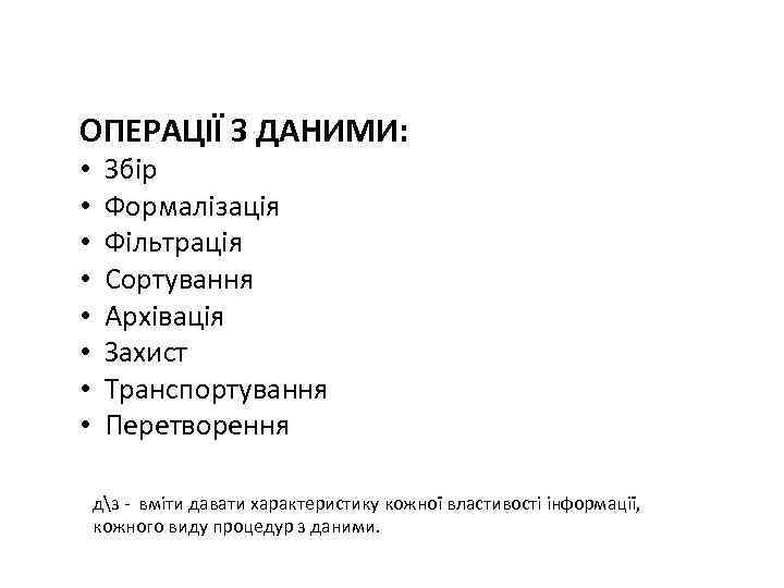 ОПЕРАЦІЇ З ДАНИМИ: • • Збір Формалізація Фільтрація Сортування Архівація Захист Транспортування Перетворення дз