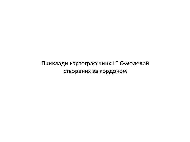 Приклади картографічних і ГІС-моделей створених за кордоном 