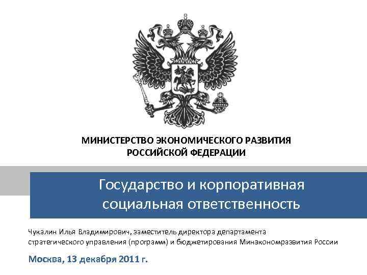 МИНИСТЕРСТВО ЭКОНОМИЧЕСКОГО РАЗВИТИЯ РОССИЙСКОЙ ФЕДЕРАЦИИ Государство и корпоративная социальная ответственность Чукалин Илья Владимирович, заместитель