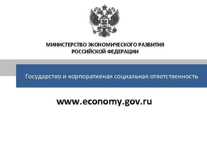 МИНИСТЕРСТВО ЭКОНОМИЧЕСКОГО РАЗВИТИЯ РОССИЙСКОЙ ФЕДЕРАЦИИ Государство и корпоративная социальная ответственность www. economy. gov. ru