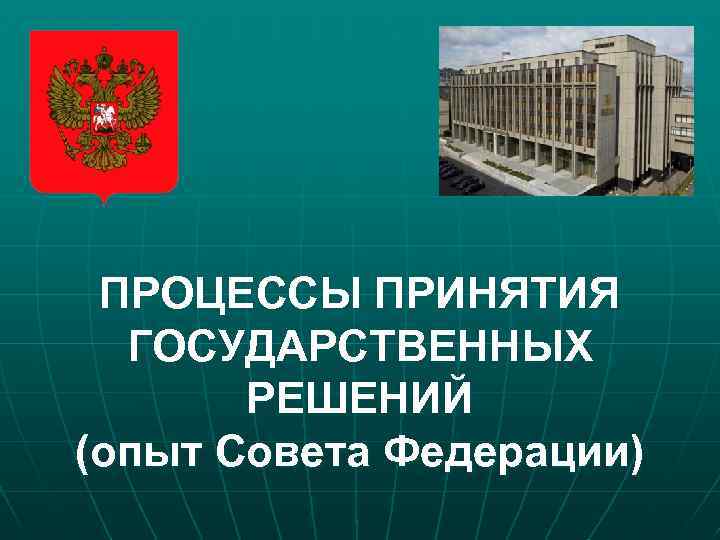ПРОЦЕССЫ ПРИНЯТИЯ ГОСУДАРСТВЕННЫХ РЕШЕНИЙ (опыт Совета Федерации) 