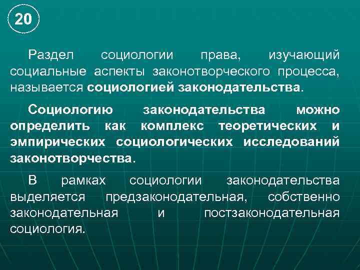 20 Раздел социологии права, изучающий социальные аспекты законотворческого процесса, называется социологией законодательства. Социологию законодательства