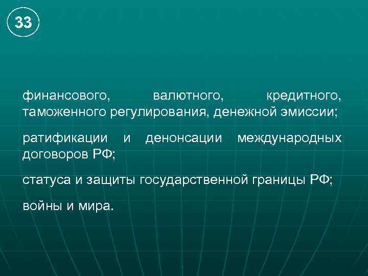 33 финансового, валютного, кредитного, таможенного регулирования, денежной эмиссии; ратификации и договоров РФ; денонсации международных