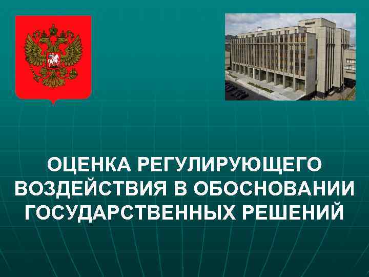 ОЦЕНКА РЕГУЛИРУЮЩЕГО ВОЗДЕЙСТВИЯ В ОБОСНОВАНИИ ГОСУДАРСТВЕННЫХ РЕШЕНИЙ 