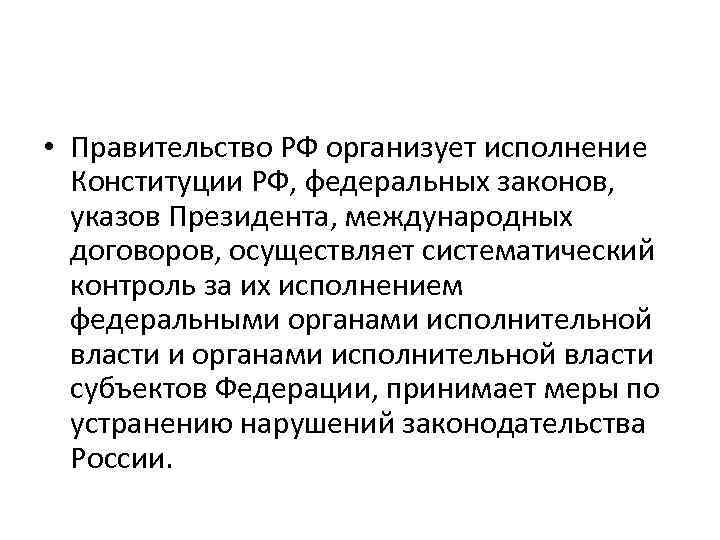  • Правительство РФ организует исполнение Конституции РФ, федеральных законов, указов Президента, международных договоров,