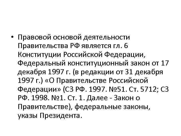  • Правовой основой деятельности Правительства РФ является гл. 6 Конституции Российской Федерации, Федеральный