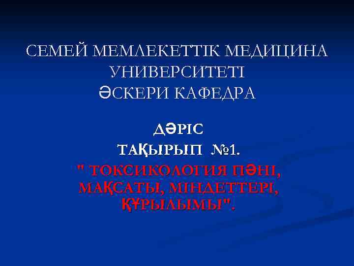 СЕМЕЙ МЕМЛЕКЕТТІК МЕДИЦИНА УНИВЕРСИТЕТІ ӘСКЕРИ КАФЕДРА ДӘРІС ТАҚЫРЫП № 1. " ТОКСИКОЛОГИЯ ПӘНІ, МАҚСАТЫ,