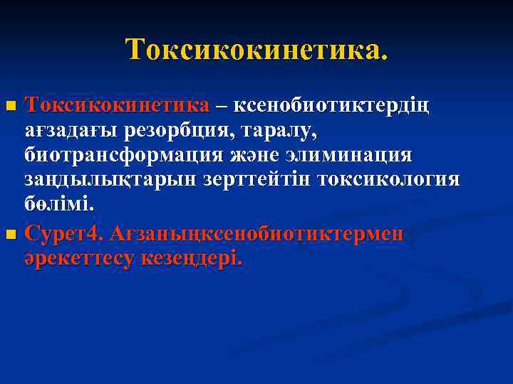 Токсикокинетика – ксенобиотиктердің ағзадағы резорбция, таралу, биотрансформация және элиминация заңдылықтарын зерттейтін токсикология бөлімі. n