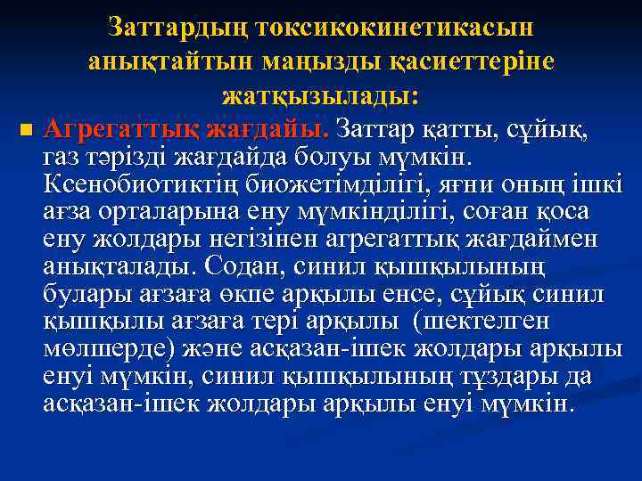 Заттардың токсикокинетикасын анықтайтын маңызды қасиеттеріне жатқызылады: n Агрегаттық жағдайы. Заттар қатты, сұйық, газ тәрізді