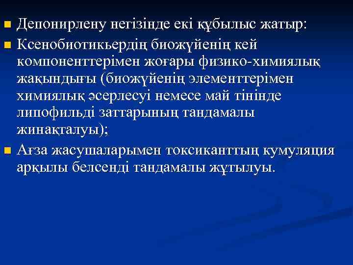 Депонирлену негізінде екі құбылыс жатыр: n Ксенобиотикьердің биожүйенің кей компоненттерімен жоғары физико-химиялық жақындығы (биожүйенің