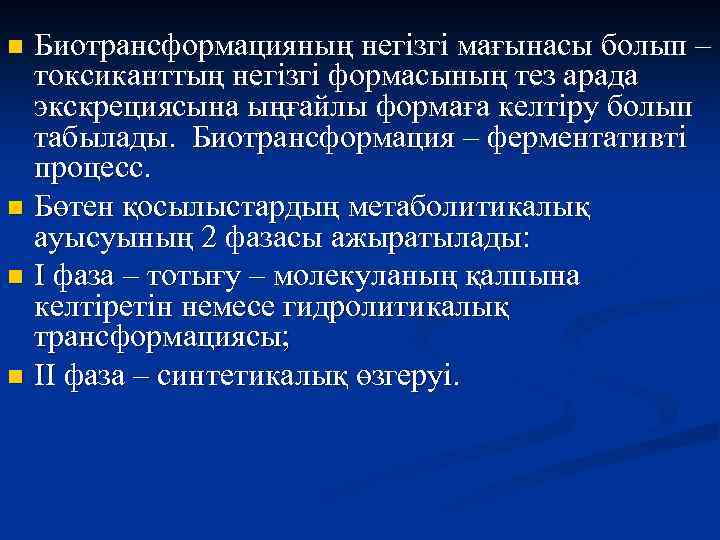 Биотрансформацияның негізгі мағынасы болып – токсиканттың негізгі формасының тез арада экскрециясына ыңғайлы формаға келтіру