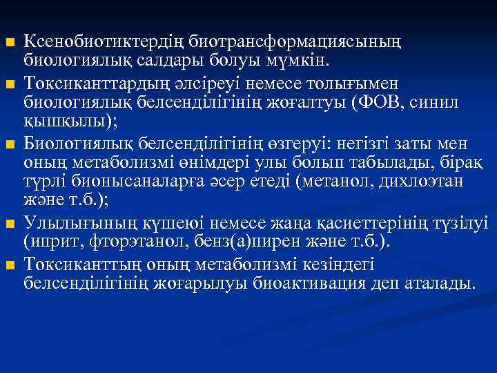 n n n Ксенобиотиктердің биотрансформациясының биологиялық салдары болуы мүмкін. Токсиканттардың әлсіреуі немесе толығымен биологиялық