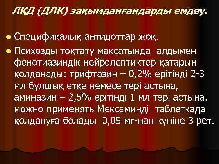 ЛҚД (ДЛК) зақымданғандарды емдеу. l Спецификалық антидоттар жоқ. l Психозды тоқтату мақсатында алдымен фенотиазиндік