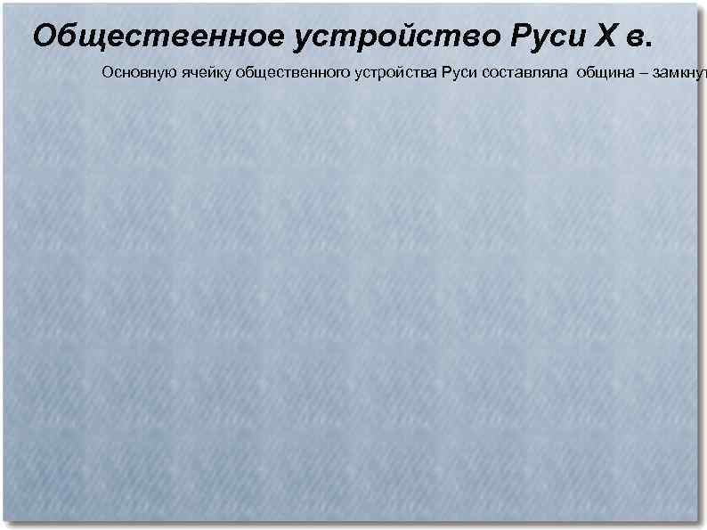 Общественное устройство Руси X в. Основную ячейку общественного устройства Руси составляла община – замкнут