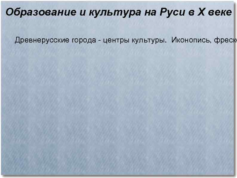 Образование и культура на Руси в X веке Древнерусские города - центры культуры. Иконопись,