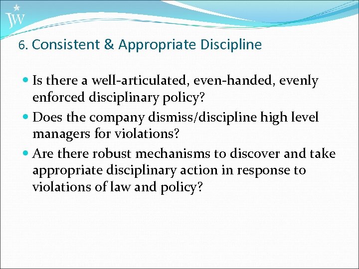6. Consistent & Appropriate Discipline Is there a well-articulated, even-handed, evenly enforced disciplinary policy?