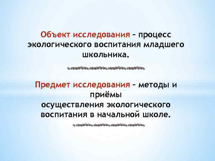 Объект исследования – процесс экологического воспитания младшего школьника. Предмет исследования – методы и приёмы