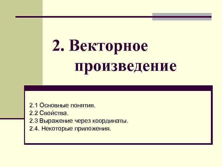 2. Векторное произведение 2. 1 Основные понятия. 2. 2 Свойства. 2. 3 Выражение через