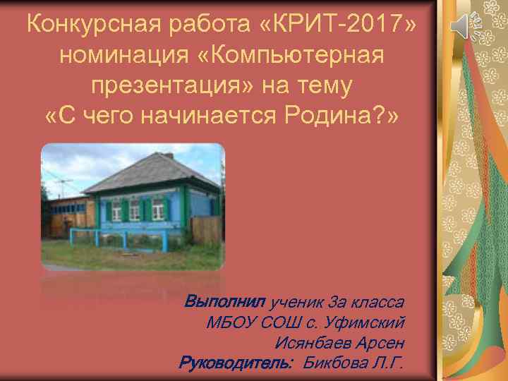 Конкурсная работа «КРИТ-2017» номинация «Компьютерная презентация» на тему «С чего начинается Родина? » Выполнил