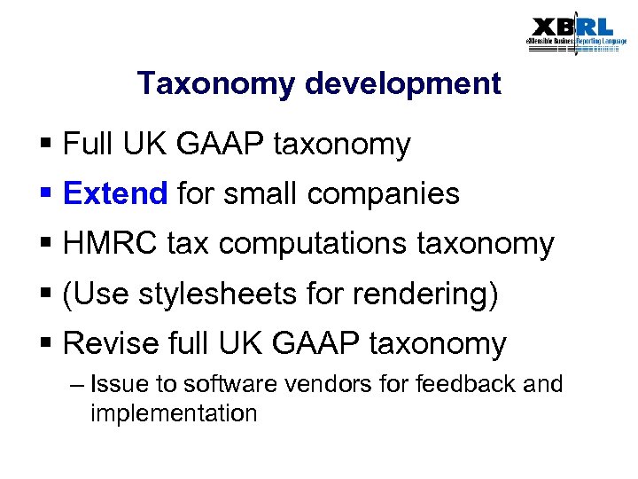 Taxonomy development § Full UK GAAP taxonomy § Extend for small companies § HMRC