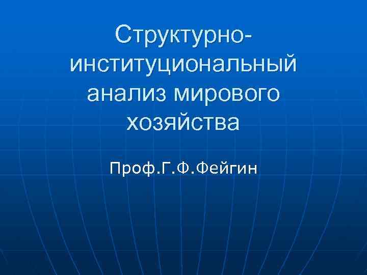 Структурноинституциональный анализ мирового хозяйства Проф. Г. Ф. Фейгин 