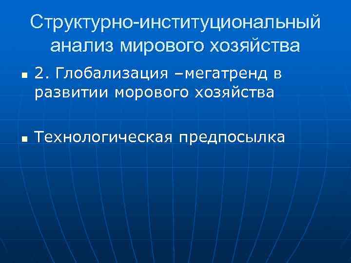 Структурно-институциональный анализ мирового хозяйства n n 2. Глобализация –мегатренд в развитии морового хозяйства Технологическая