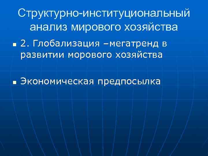 Структурно-институциональный анализ мирового хозяйства n n 2. Глобализация –мегатренд в развитии морового хозяйства Экономическая