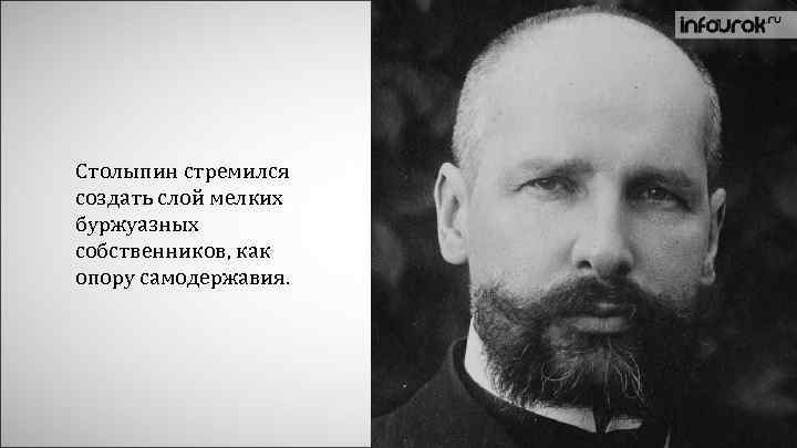 Столыпин стремился создать слой мелких буржуазных собственников, как опору самодержавия. 